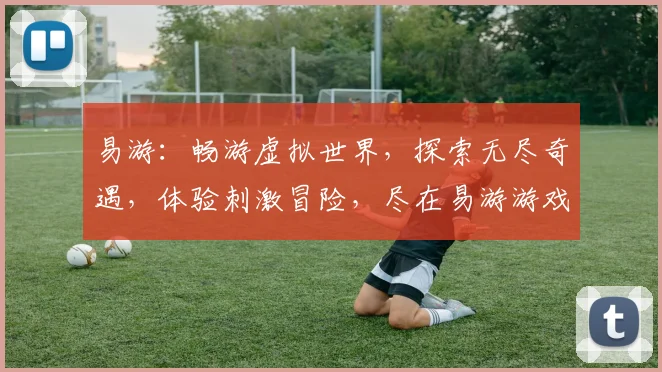易游：畅游虚拟世界，探索无尽奇遇，体验刺激冒险，尽在易游游戏平台，不容错过